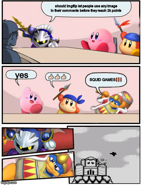 Kirby Boardroom Meeting Suggestion | should imgflip let people use any image in their comments before they reach 2k points; yes; 👍🏻👍🏻👍🏻; SQUID GAMES❗❗❗ | image tagged in kirby boardroom meeting suggestion | made w/ Imgflip meme maker