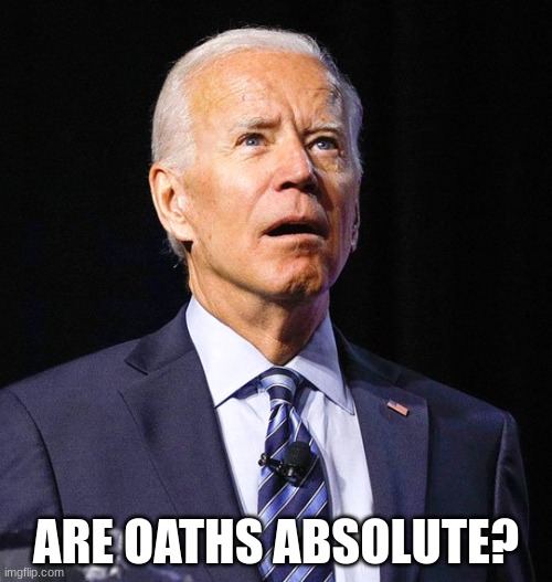 Joe Biden | ARE OATHS ABSOLUTE? | image tagged in joe biden | made w/ Imgflip meme maker