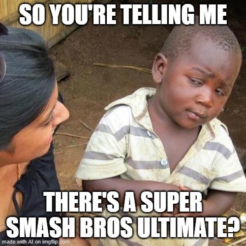 AI Finally make sense. | SO YOU'RE TELLING ME; THERE'S A SUPER SMASH BROS ULTIMATE? | image tagged in memes,third world skeptical kid | made w/ Imgflip meme maker