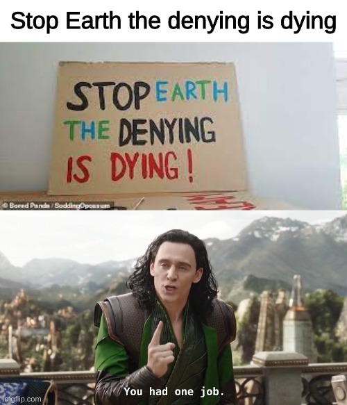 why... | Stop Earth the denying is dying | image tagged in you had one job just the one,funny,stupid signs,memes | made w/ Imgflip meme maker