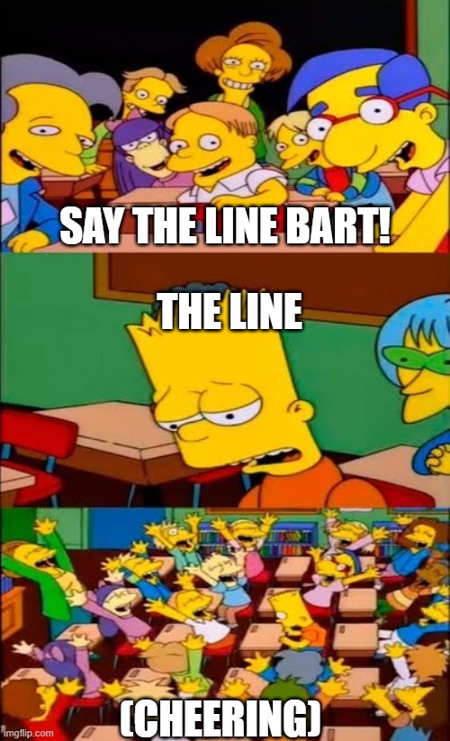 Bart | SAY THE LINE BART! THE LINE; (CHEERING) | image tagged in say the line bart simpsons,anti meme,anti-meme,antimeme,oh wow are you actually reading these tags | made w/ Imgflip meme maker