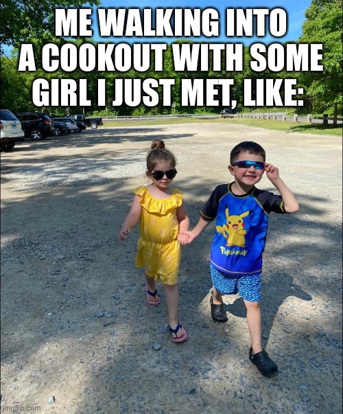 Dating | ME WALKING INTO A COOKOUT WITH SOME GIRL I JUST MET, LIKE: | image tagged in dating | made w/ Imgflip meme maker