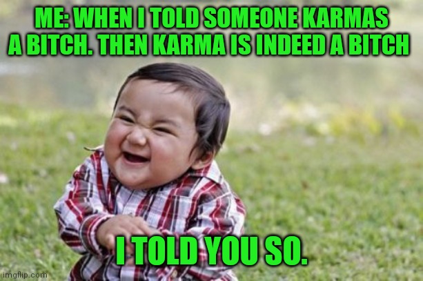 Karmas a bitch |  ME: WHEN I TOLD SOMEONE KARMAS A BITCH. THEN KARMA IS INDEED A BITCH; I TOLD YOU SO. | image tagged in memes,evil toddler,karma's a bitch,i told you,instant karma,satisfaction | made w/ Imgflip meme maker