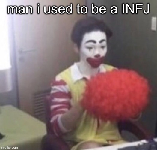 i probably still am one i just used through the test so fast | man i used to be a INFJ | image tagged in me asf | made w/ Imgflip meme maker