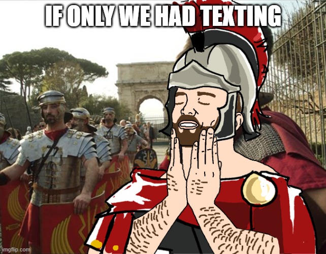 roman soldier | IF ONLY WE HAD TEXTING | image tagged in roman soldier | made w/ Imgflip meme maker