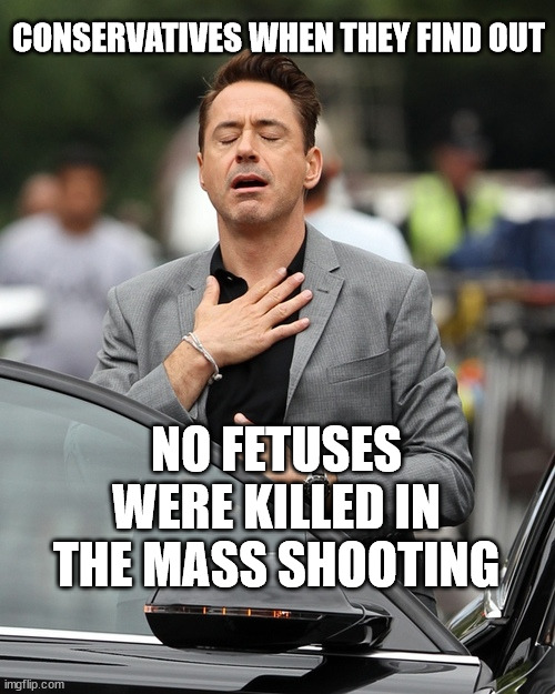 Robert Downey Jnr phew! | CONSERVATIVES WHEN THEY FIND OUT; NO FETUSES WERE KILLED IN THE MASS SHOOTING | image tagged in robert downey jnr phew | made w/ Imgflip meme maker