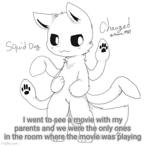 Squid dog | I went to see a movie with my parents and we were the only ones in the room where the movie was playing | image tagged in squid dog | made w/ Imgflip meme maker