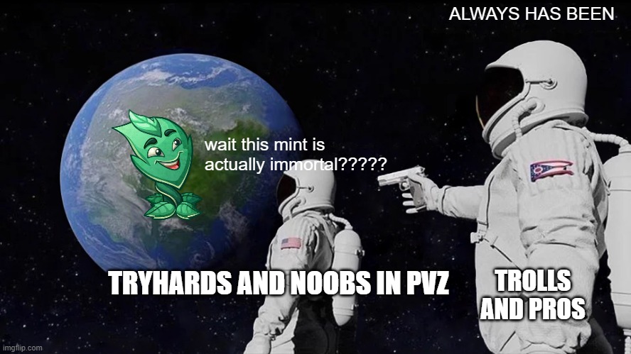 IMMORTAL MINT | ALWAYS HAS BEEN; wait this mint is actually immortal????? TRYHARDS AND NOOBS IN PVZ; TROLLS AND PROS | image tagged in memes,always has been | made w/ Imgflip meme maker