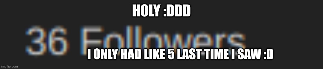 HOLY :DDD; I ONLY HAD LIKE 5 LAST TIME I SAW :D | made w/ Imgflip meme maker