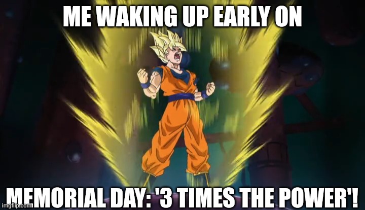 That Memorial Day Energy | ME WAKING UP EARLY ON; MEMORIAL DAY: '3 TIMES THE POWER'! | image tagged in memorial day,goku,energy,power,dbz | made w/ Imgflip meme maker