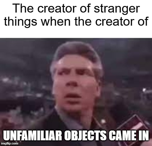 Stranger things = unfamiliar objects | The creator of stranger things when the creator of; UNFAMILIAR OBJECTS CAME IN | image tagged in x when x walks in | made w/ Imgflip meme maker