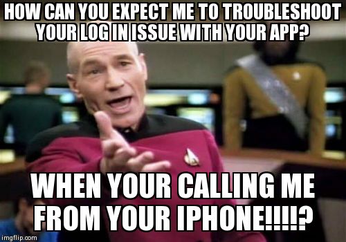Picard Wtf Meme | HOW CAN YOU EXPECT ME TO TROUBLESHOOT YOUR LOG IN ISSUE WITH YOUR APP? WHEN YOUR CALLING ME FROM YOUR IPHONE!!!!? | image tagged in memes,picard wtf | made w/ Imgflip meme maker