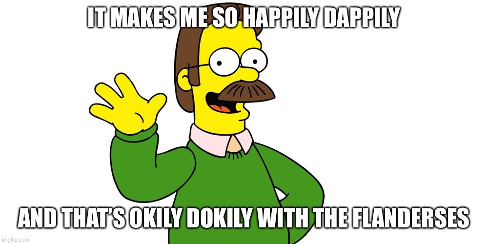 Okily dokily |  IT MAKES ME SO HAPPILY DAPPILY; AND THAT’S OKILY DOKILY WITH THE FLANDERSES | image tagged in ned flanders wave,okily dokily,ned flanders,happy | made w/ Imgflip meme maker