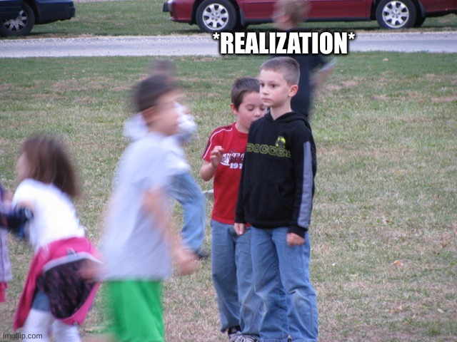 That Moment When You Realize | *REALIZATION* | image tagged in that moment when you realize | made w/ Imgflip meme maker