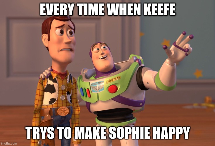 X, X Everywhere Meme | EVERY TIME WHEN KEEFE TRYS TO MAKE SOPHIE HAPPY | image tagged in memes,x x everywhere | made w/ Imgflip meme maker