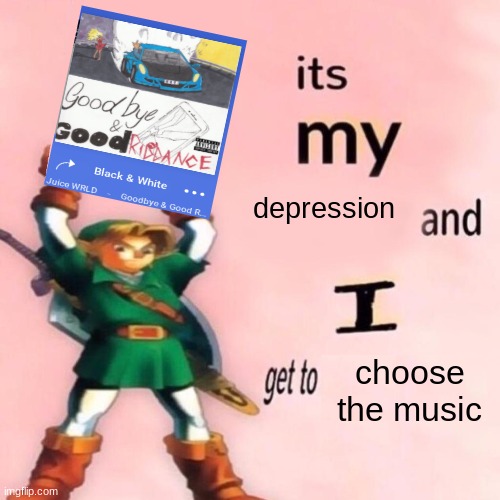 It's my ___ and I get to ____. | depression; choose the music | image tagged in it's my ___ and i get to ____ | made w/ Imgflip meme maker