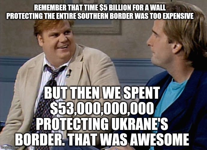 Remember that time | REMEMBER THAT TIME $5 BILLION FOR A WALL PROTECTING THE ENTIRE SOUTHERN BORDER WAS TOO EXPENSIVE BUT THEN WE SPENT $53,000,000,000 PROTECTIN | image tagged in remember that time | made w/ Imgflip meme maker