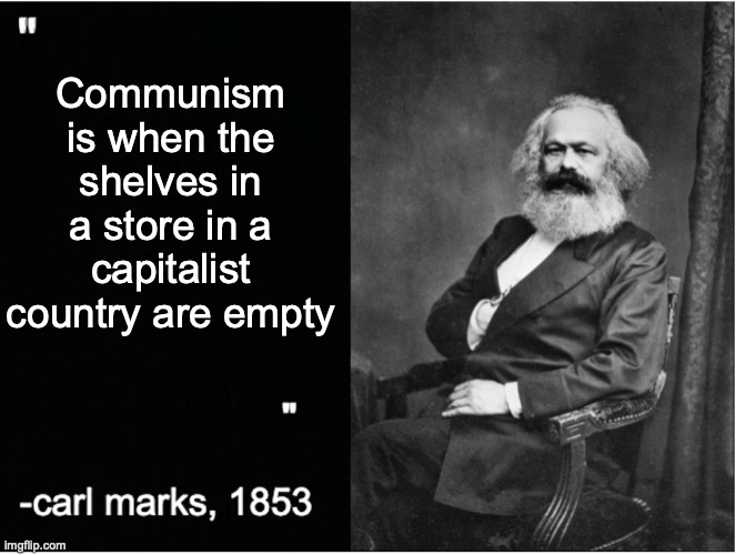 Please, stop saying that a store with empty shelves in a capitalist economy is socialism. | Communism is when the shelves in a store in a capitalist country are empty | image tagged in carl marks quote,communism,store,capitalism | made w/ Imgflip meme maker