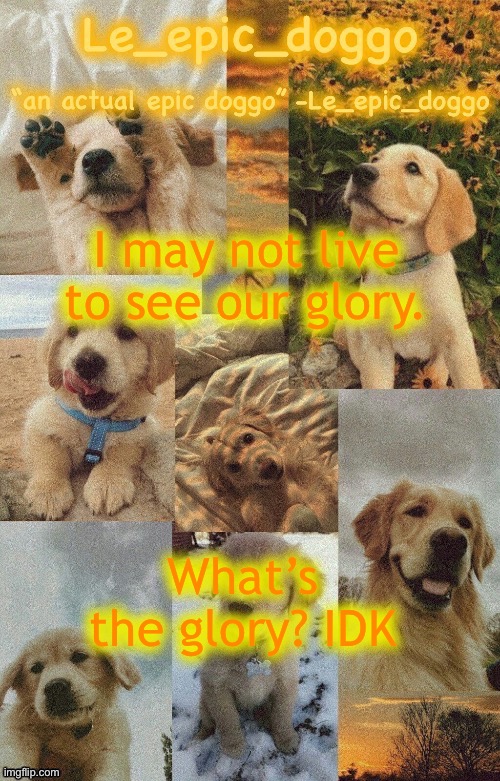 Doggo temp by doggo. Wait what that’s confusing | I may not live to see our glory. What’s the glory? IDK | image tagged in doggo temp by doggo wait what that s confusing | made w/ Imgflip meme maker