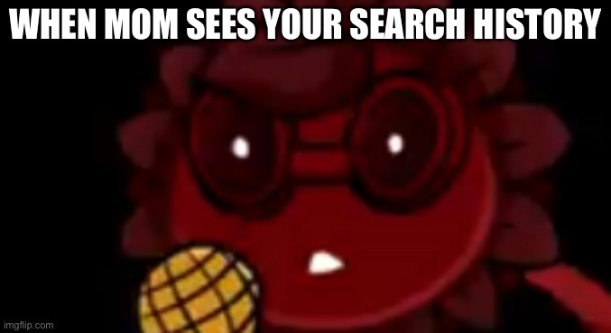 Uh oh… | WHEN MOM SEES YOUR SEARCH HISTORY | image tagged in pvz,fnf,search history,oh no,mom | made w/ Imgflip meme maker