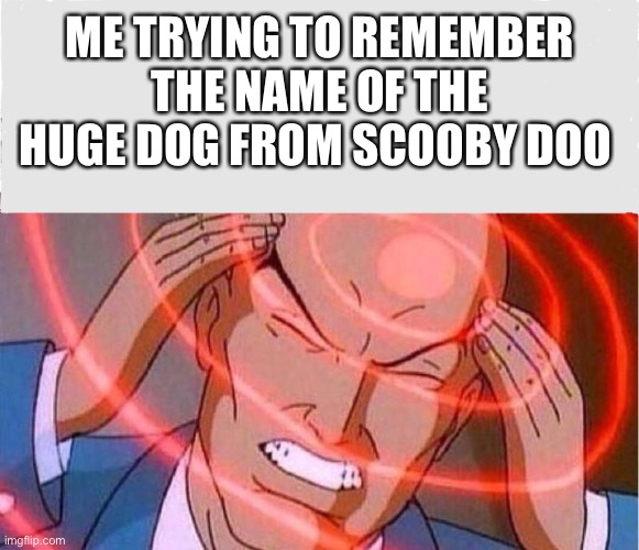 Me trying to remember | ME TRYING TO REMEMBER THE NAME OF THE HUGE DOG FROM SCOOBY DOO | image tagged in me trying to remember | made w/ Imgflip meme maker