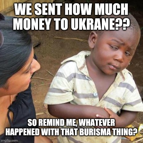 10% of 53 billion is alot Joe | WE SENT HOW MUCH MONEY TO UKRANE?? SO REMIND ME, WHATEVER HAPPENED WITH THAT BURISMA THING? | image tagged in memes,third world skeptical kid | made w/ Imgflip meme maker