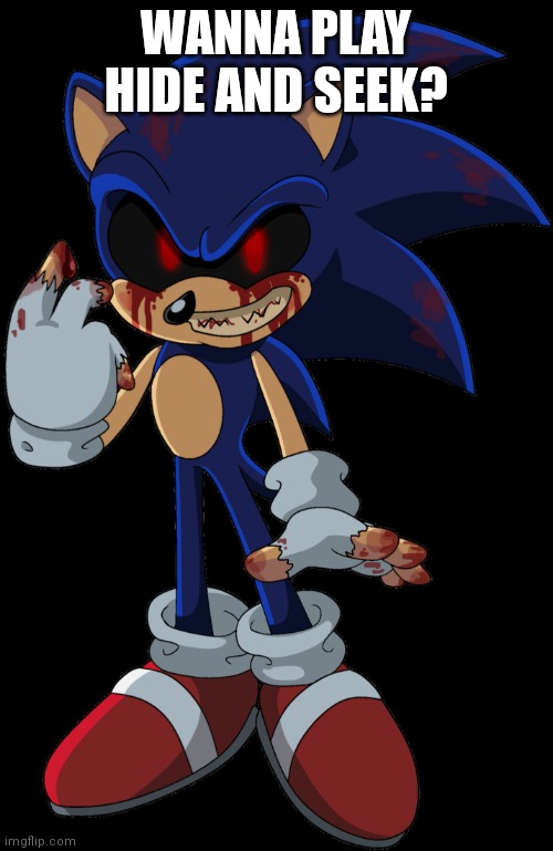 Sonic.EXE FOUND YOU | WANNA PLAY HIDE AND SEEK? | image tagged in sonic exe found you | made w/ Imgflip meme maker