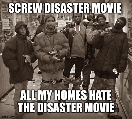All My Homies Hate | SCREW DISASTER MOVIE; ALL MY HOMES HATE THE DISASTER MOVIE | image tagged in all my homies hate | made w/ Imgflip meme maker