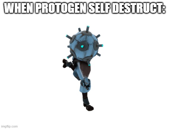 Blank White Template | WHEN PROTOGEN SELF DESTRUCT: | image tagged in blank white template | made w/ Imgflip meme maker