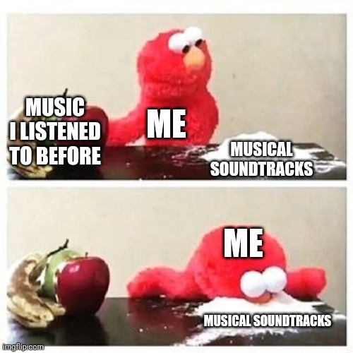 elmo cocaine | MUSIC I LISTENED TO BEFORE; ME; MUSICAL SOUNDTRACKS; ME; MUSICAL SOUNDTRACKS | image tagged in elmo cocaine | made w/ Imgflip meme maker