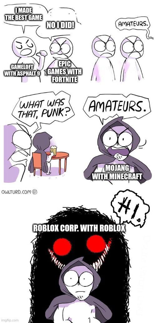Amateurs 3.0 |  I MADE THE BEST GAME; NO I DID! EPIC GAMES WITH FORTNITE; GAMELOFT WITH ASPHALT 9; MOJANG WITH MINECRAFT; ROBLOX CORP. WITH ROBLOX | image tagged in amateurs 3 0 | made w/ Imgflip meme maker