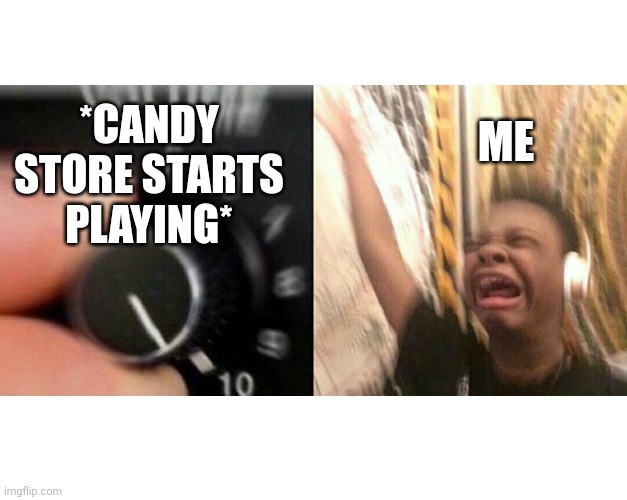 loud music |  ME; *CANDY STORE STARTS PLAYING* | image tagged in loud music | made w/ Imgflip meme maker
