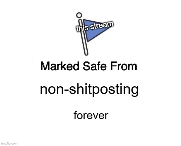 all the rules still apply, but shitpost, meme, announce, whatever! | this stream; non-shitposting; forever | image tagged in memes,marked safe from | made w/ Imgflip meme maker
