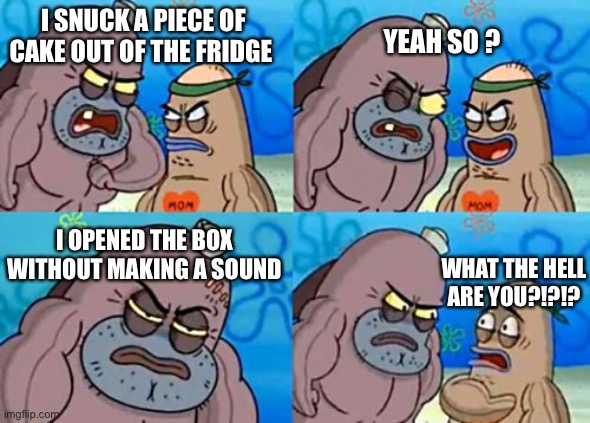 How Tough Are You |  YEAH SO ? I SNUCK A PIECE OF CAKE OUT OF THE FRIDGE; I OPENED THE BOX WITHOUT MAKING A SOUND; WHAT THE HELL ARE YOU?!?!? | image tagged in memes,how tough are you | made w/ Imgflip meme maker