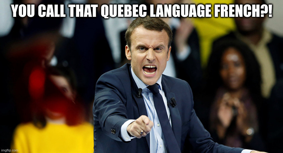 the quebecois language is actually very beautiful | YOU CALL THAT QUEBEC LANGUAGE FRENCH?! | image tagged in macron,joke | made w/ Imgflip meme maker