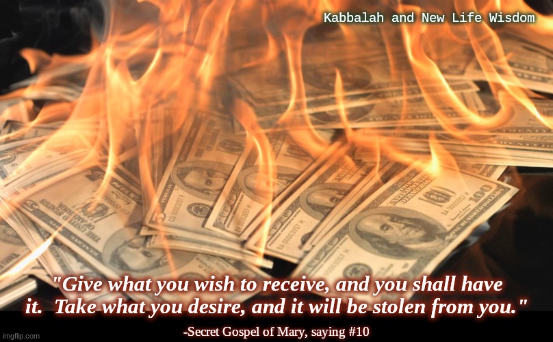 Bank account |  Kabbalah and New Life Wisdom; "Give what you wish to receive, and you shall have it.  Take what you desire, and it will be stolen from you."; -Secret Gospel of Mary, saying #10 | image tagged in bank account | made w/ Imgflip meme maker