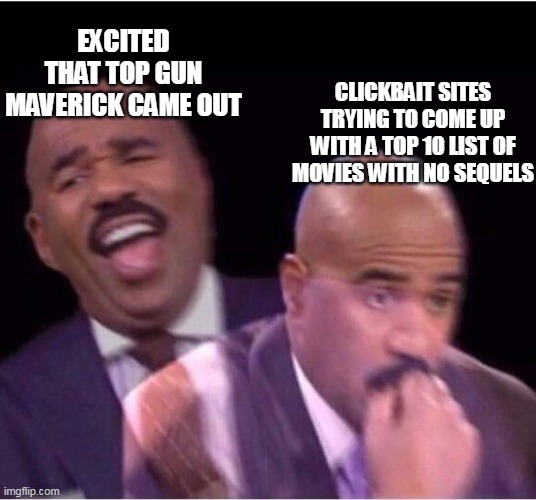 Top gun clickbait | EXCITED THAT TOP GUN MAVERICK CAME OUT; CLICKBAIT SITES TRYING TO COME UP WITH A TOP 10 LIST OF MOVIES WITH NO SEQUELS | image tagged in worried steve harvey meme,top gun,clickbait,top 10,funny,sequels | made w/ Imgflip meme maker