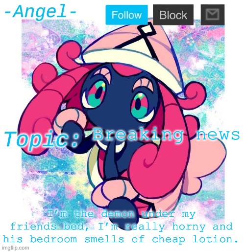 Yep | Breaking news; I’m the demon under my friends bed, I’m really horny and his bedroom smells of cheap lotion. | image tagged in angel's tapu lele temp | made w/ Imgflip meme maker