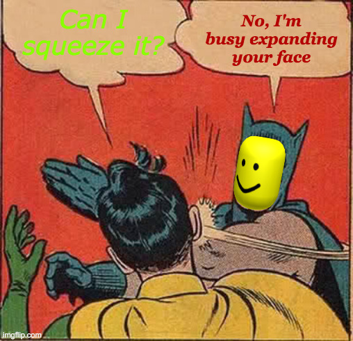 Batman's No Marshmallow | No, I'm busy expanding your face; Can I squeeze it? | image tagged in memes,batman slapping robin,roblox oof,marshmallow,everywhere i go i see his face,expanding brain | made w/ Imgflip meme maker