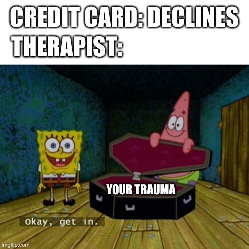 AHH- | CREDIT CARD: DECLINES; THERAPIST:; YOUR TRAUMA | image tagged in spongebob coffin | made w/ Imgflip meme maker
