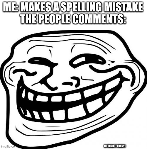 Troll Face Meme | ME: MAKES A SPELLING MISTAKE
THE PEOPLE COMMENTS:; (I FOUND IT FUNNY) | image tagged in memes,troll face | made w/ Imgflip meme maker