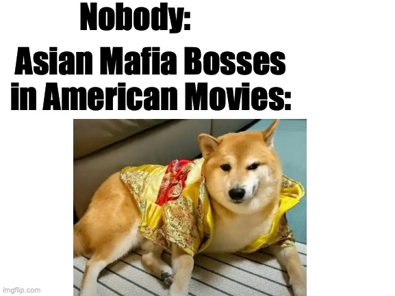 ah | Nobody:; Asian Mafia Bosses in American Movies: | image tagged in blank white template,doge | made w/ Imgflip meme maker