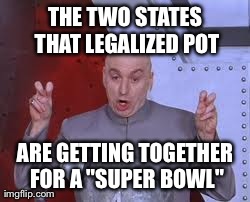 Dr Evil Laser | THE TWO STATES THAT LEGALIZED POT ARE GETTING TOGETHER FOR A "SUPER BOWL" | image tagged in memes,dr evil laser | made w/ Imgflip meme maker