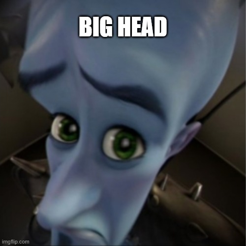 he big | BIG HEAD | image tagged in megamind peeking | made w/ Imgflip meme maker