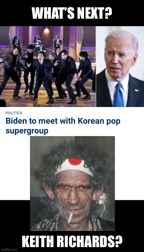It’s a strange world! Joe Biden likes Korean pop music! | WHAT’S NEXT? KEITH RICHARDS? | image tagged in joe biden,biden,creepy joe biden,democrat,democrat party,stranger things | made w/ Imgflip meme maker