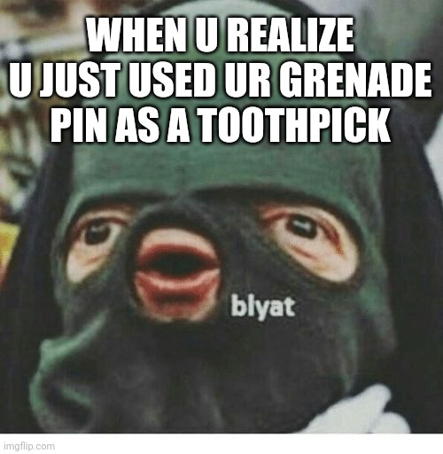 Blyat | WHEN U REALIZE U JUST USED UR GRENADE PIN AS A TOOTHPICK | image tagged in blyat,uh oh,facepalm | made w/ Imgflip meme maker