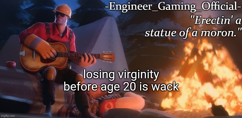 Engineer Gaming Official temp | losing virginity before age 20 is wack | image tagged in engineer gaming official temp | made w/ Imgflip meme maker