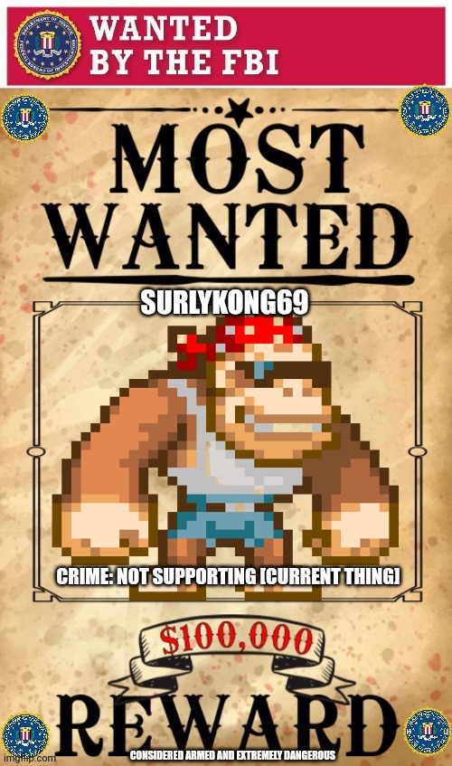 Assist the FBI bringing this criminal to justice | SURLYKONG69; CRIME: NOT SUPPORTING [CURRENT THING]; CONSIDERED ARMED AND EXTREMELY DANGEROUS | image tagged in fbi,wanted poster | made w/ Imgflip meme maker