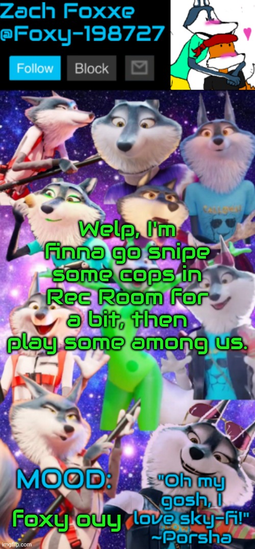 Welp, I'm finna go snipe some cops in Rec Room for a bit, then play some among us. foxy ouy | image tagged in foxy-198727 porsha announcement template | made w/ Imgflip meme maker