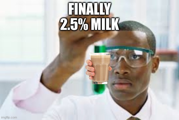 milk | FINALLY
2.5% MILK | image tagged in finally | made w/ Imgflip meme maker